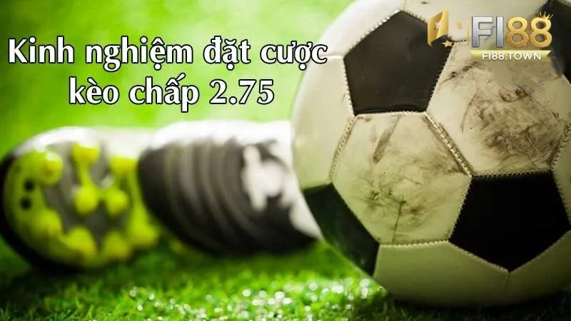 Kinh nghiệm và chiến lược đặt kèo chấp 2.75 tại Fi88 